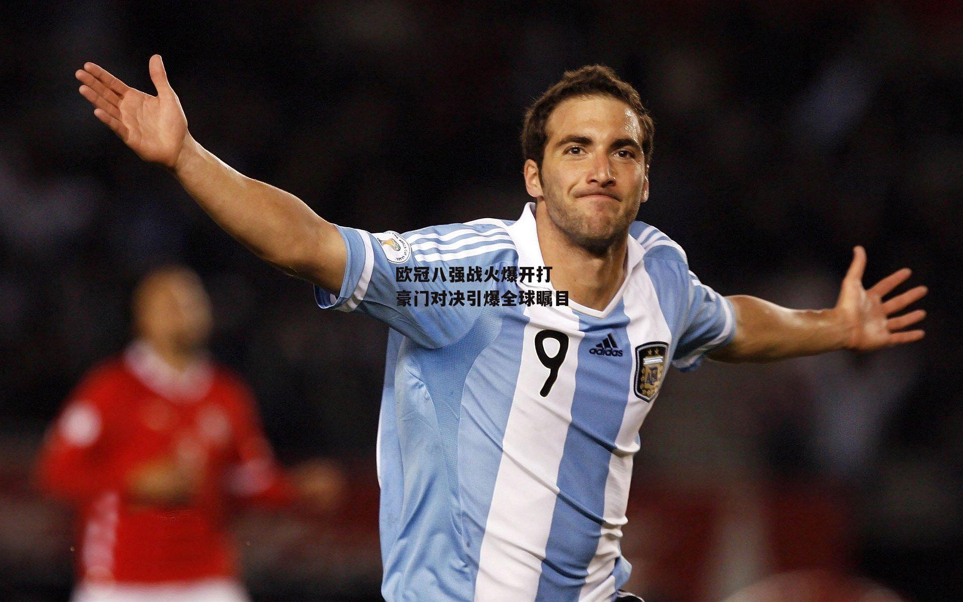 欧冠八强战火爆开打 豪门对决引爆全球瞩目