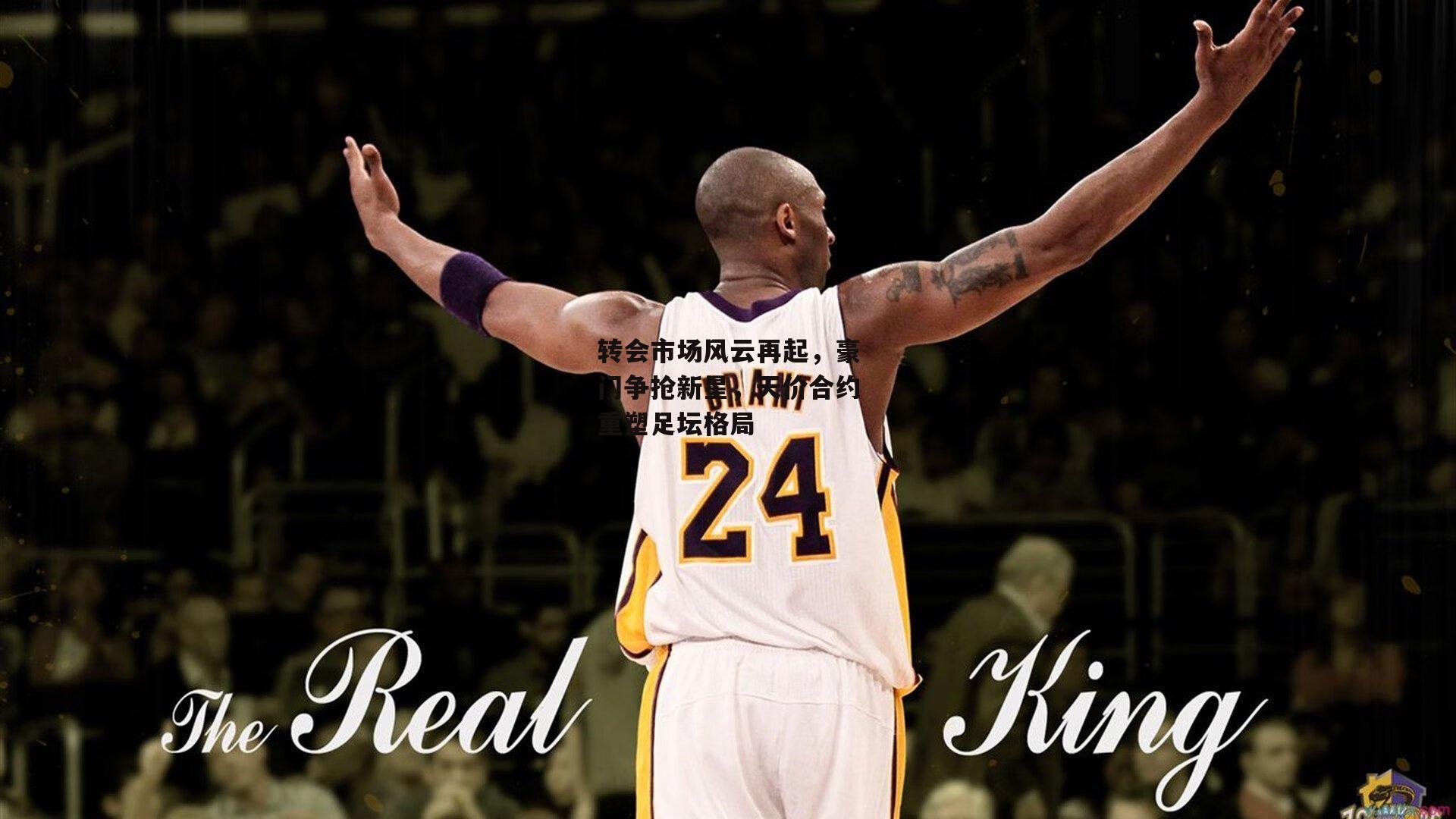 转会市场风云再起，豪门争抢新星，天价合约重塑足坛格局