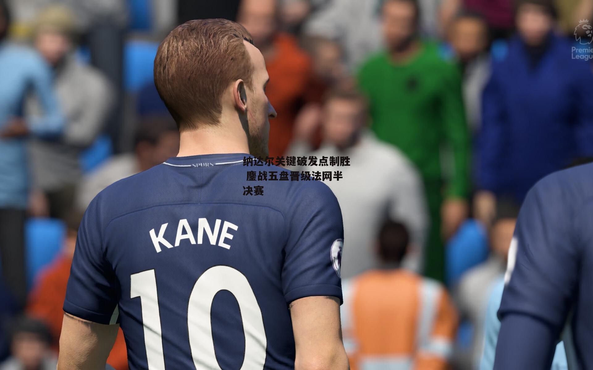 纳达尔关键破发点制胜 鏖战五盘晋级法网半决赛