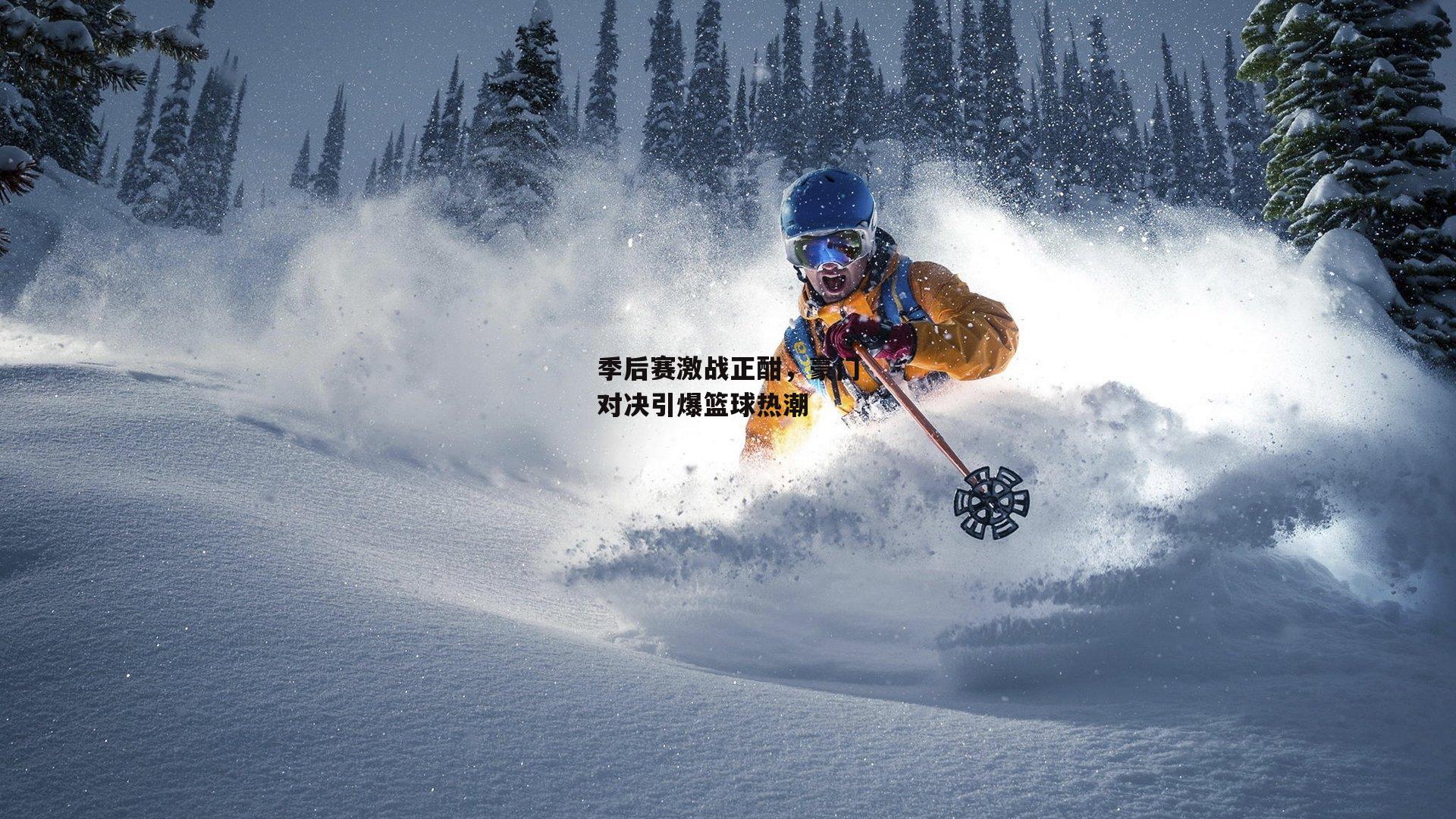 季后赛激战正酣，豪门对决引爆篮球热潮