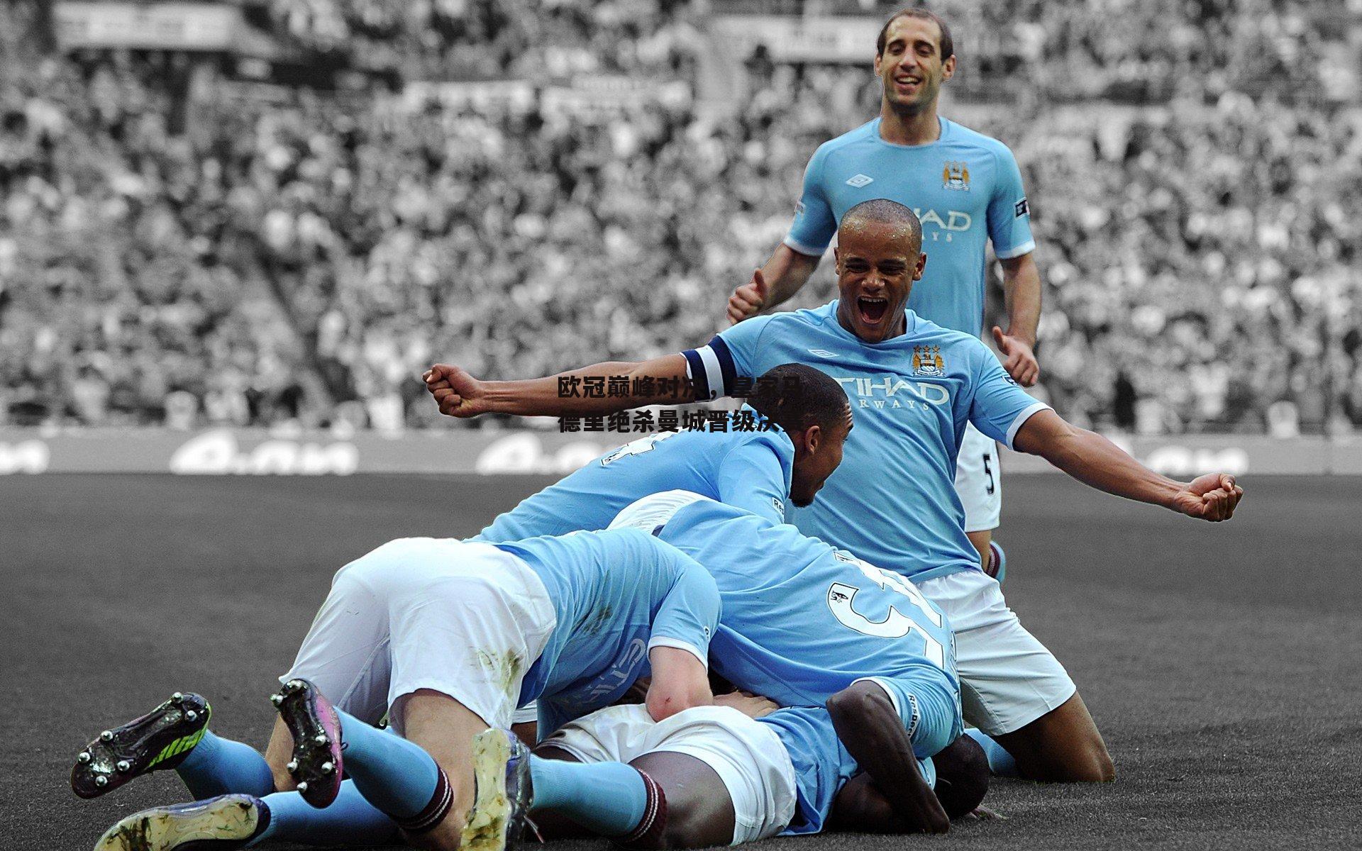 欧冠巅峰对决，皇家马德里绝杀曼城晋级决赛
