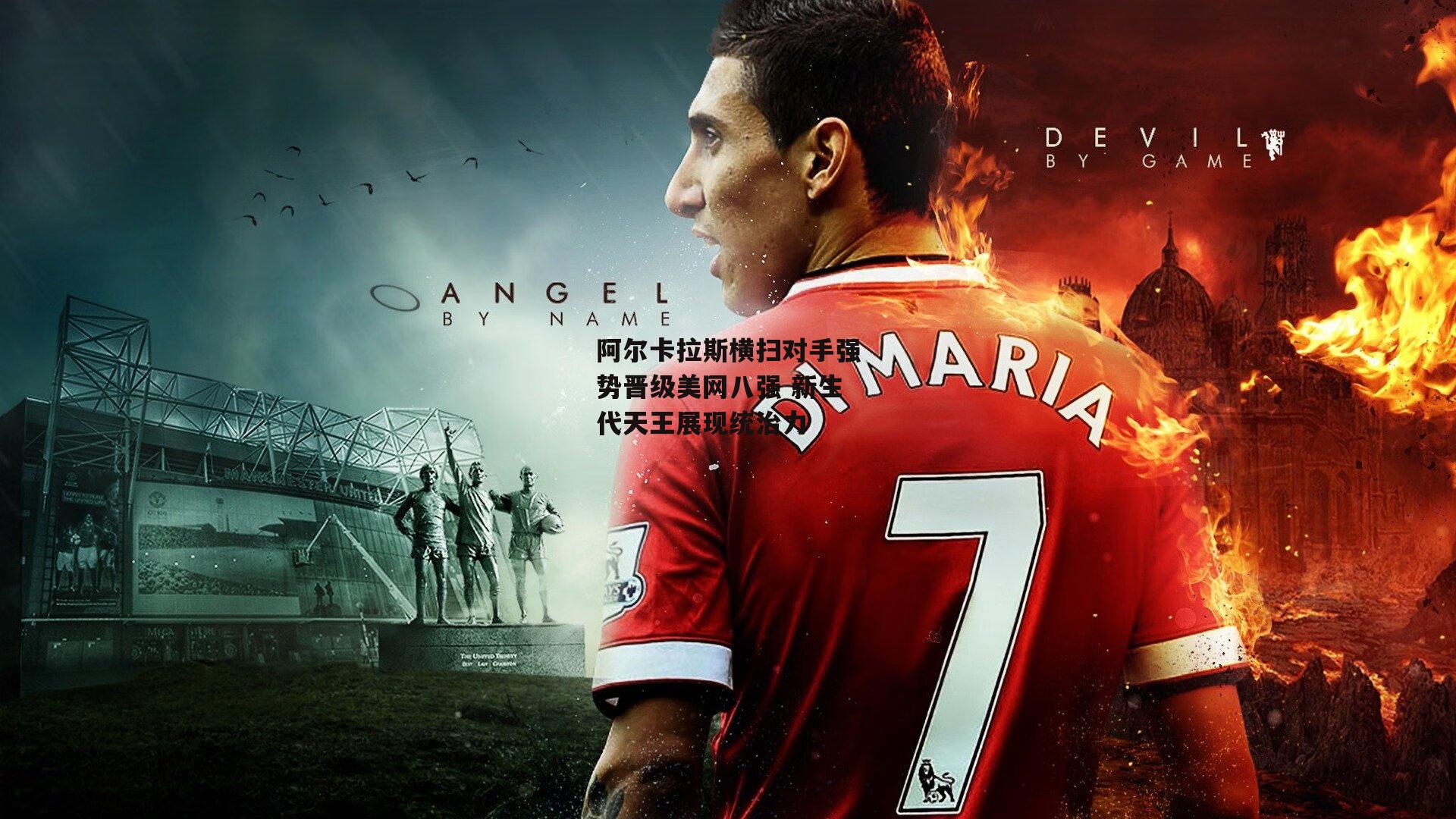 阿尔卡拉斯横扫对手强势晋级美网八强 新生代天王展现统治力