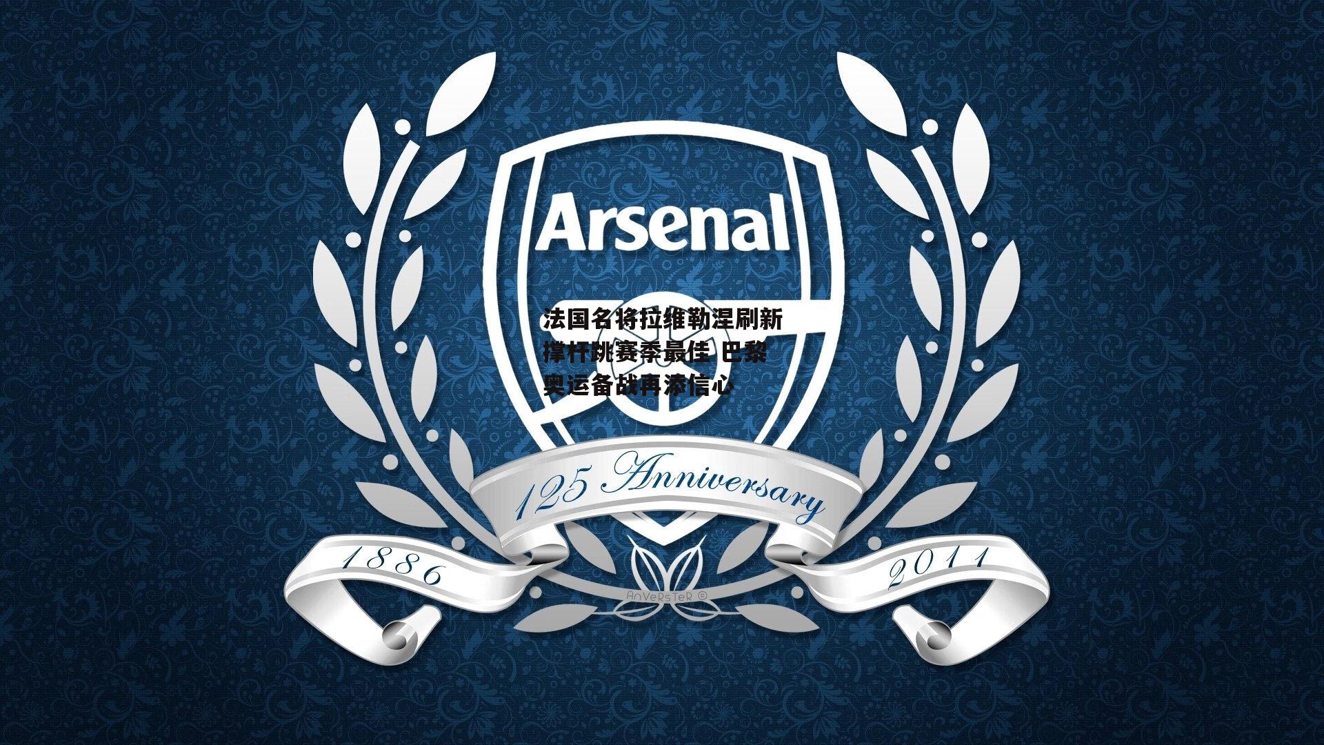 法国名将拉维勒涅刷新撑杆跳赛季最佳 巴黎奥运备战再添信心