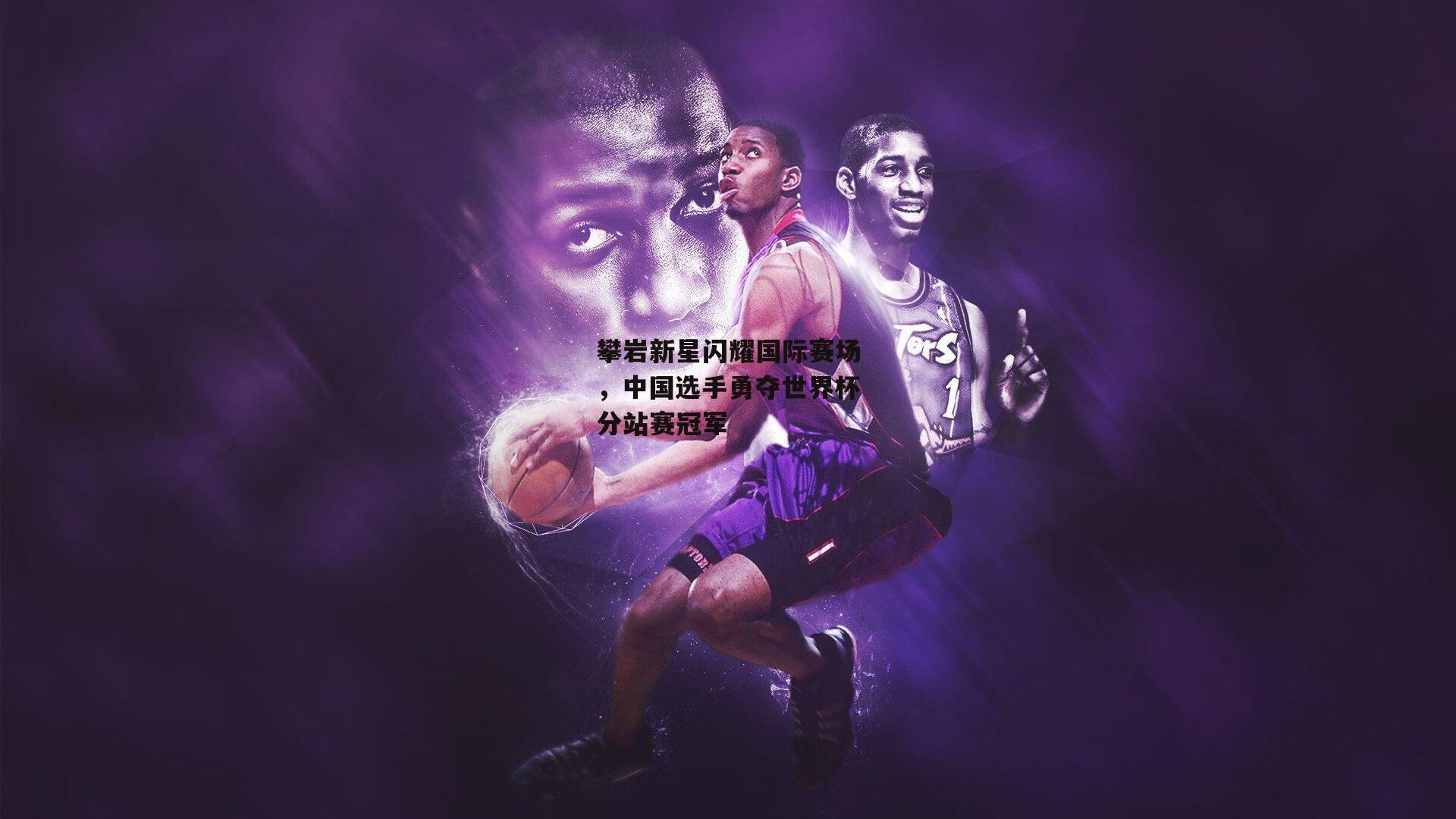 攀岩新星闪耀国际赛场，中国选手勇夺世界杯分站赛冠军