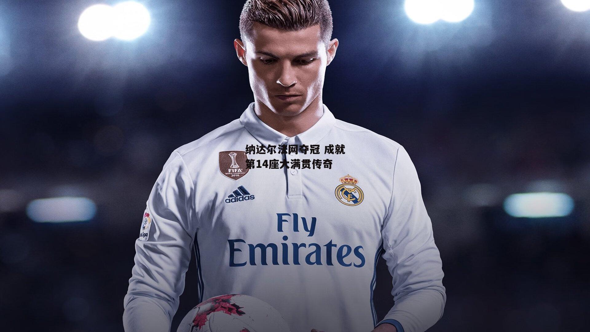 纳达尔法网夺冠 成就第14座大满贯传奇