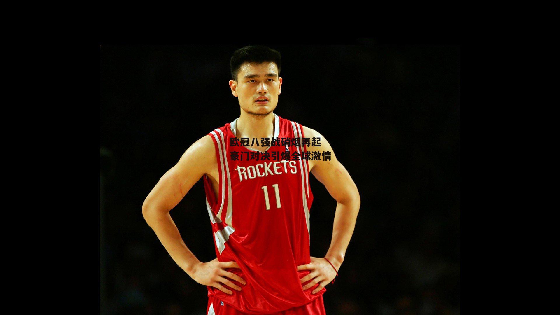 欧冠八强战硝烟再起 豪门对决引爆全球激情