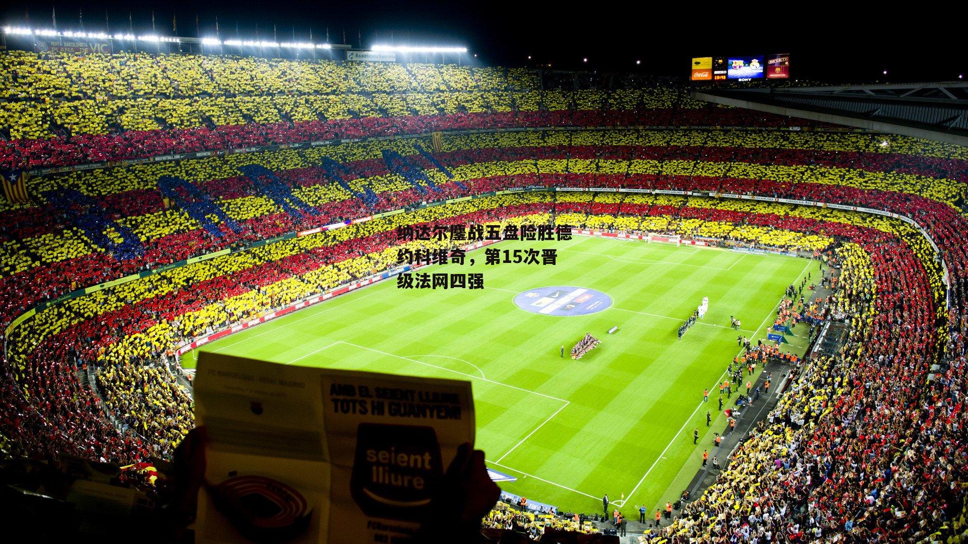 纳达尔鏖战五盘险胜德约科维奇，第15次晋级法网四强