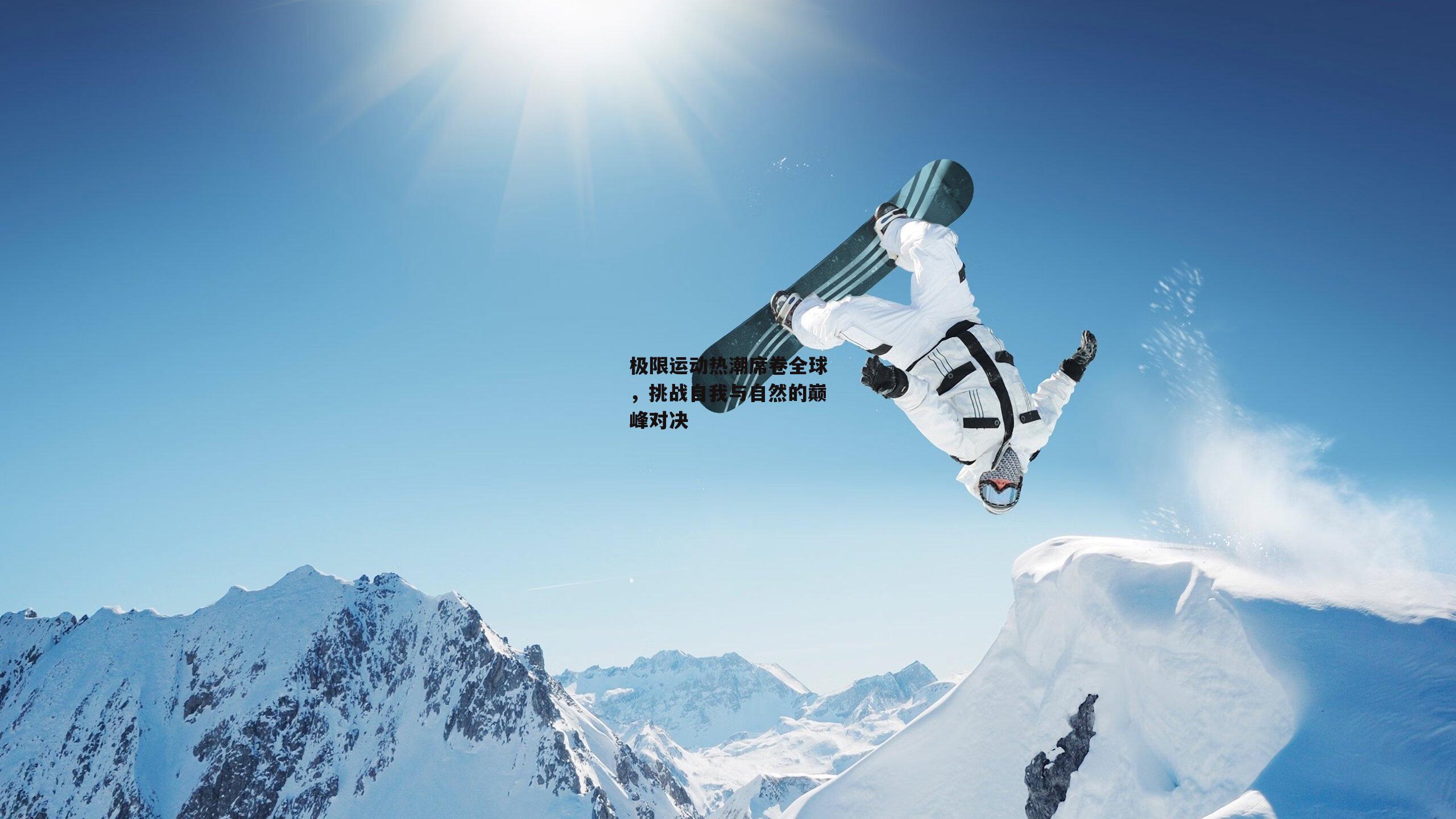 极限运动热潮席卷全球，挑战自我与自然的巅峰对决