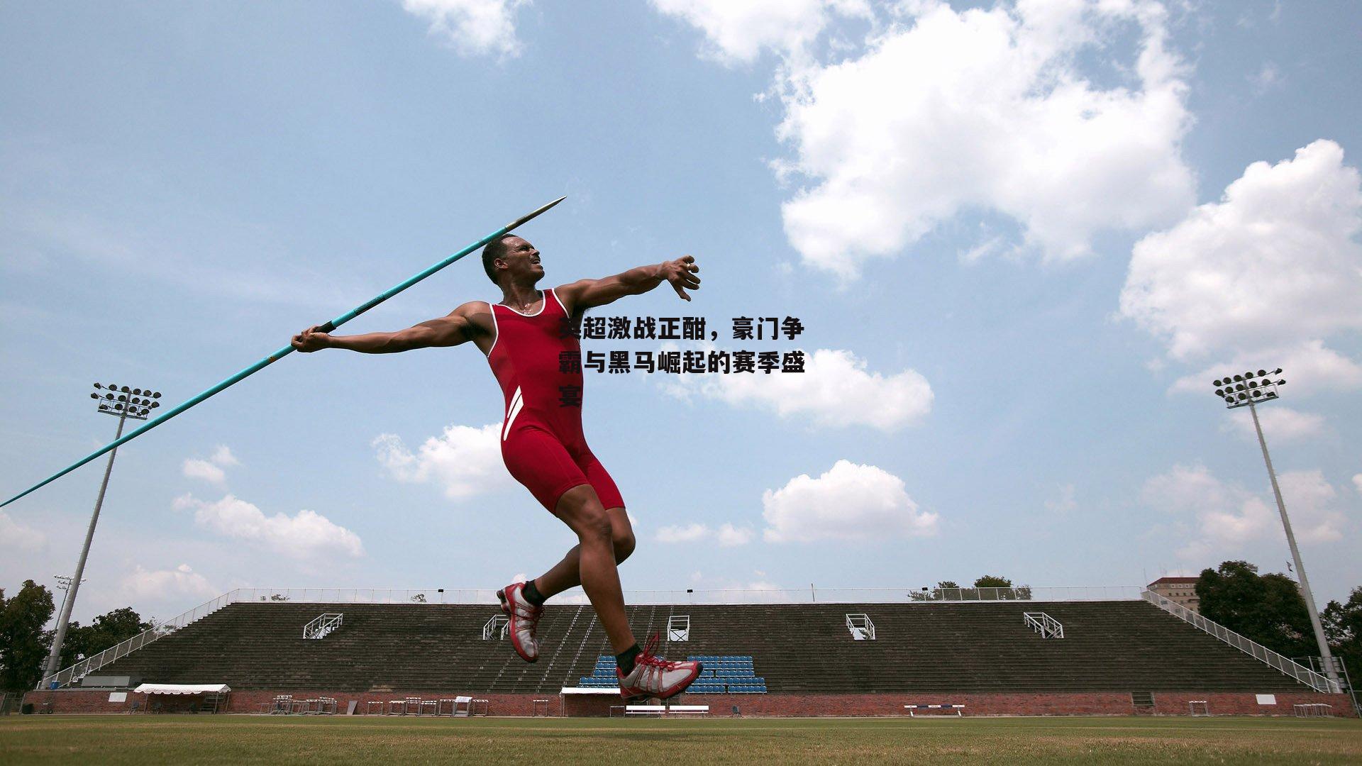 英超激战正酣,豪门争霸与黑马崛起的赛季盛宴