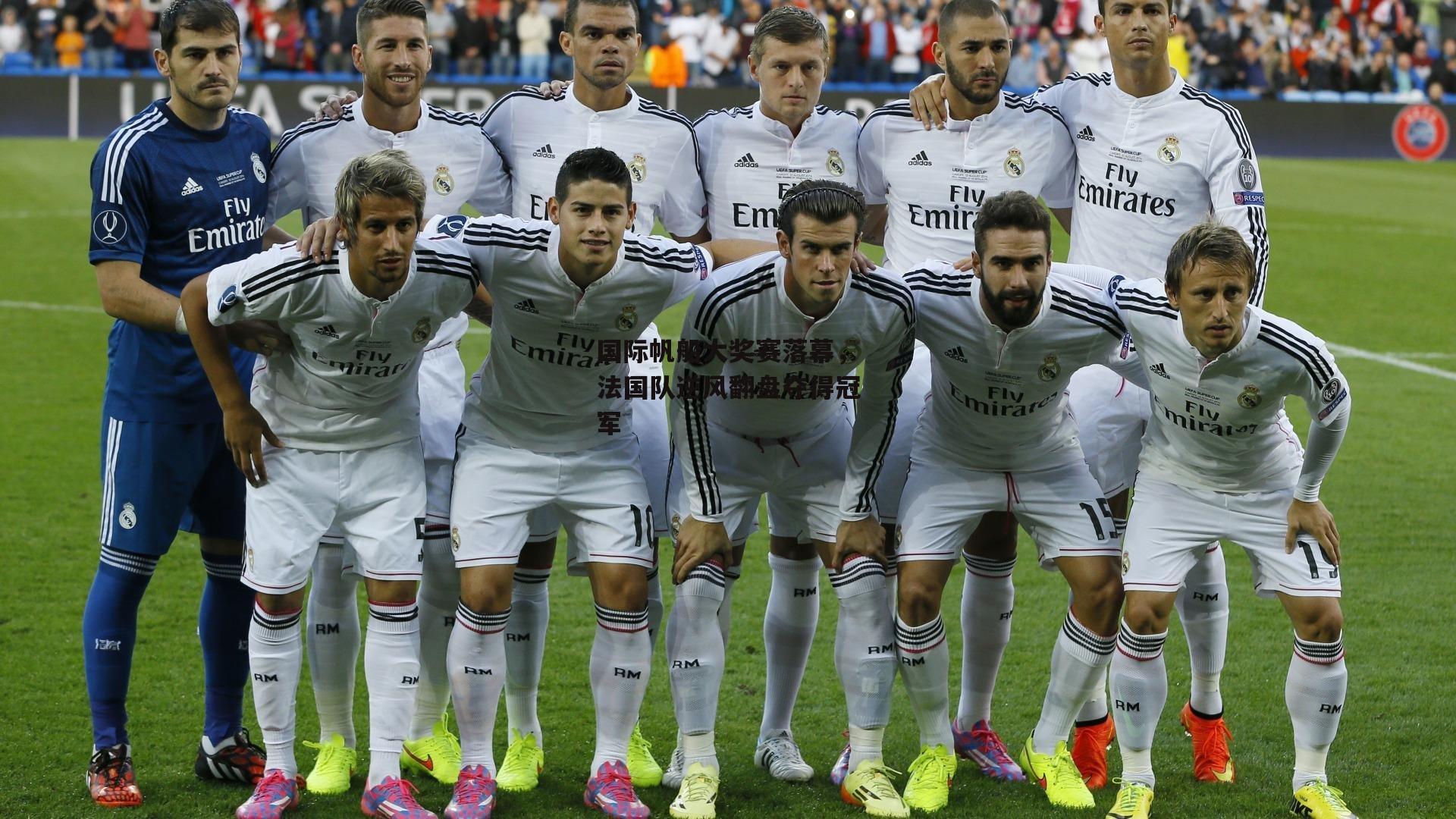 国际帆船大奖赛落幕，法国队逆风翻盘夺得冠军