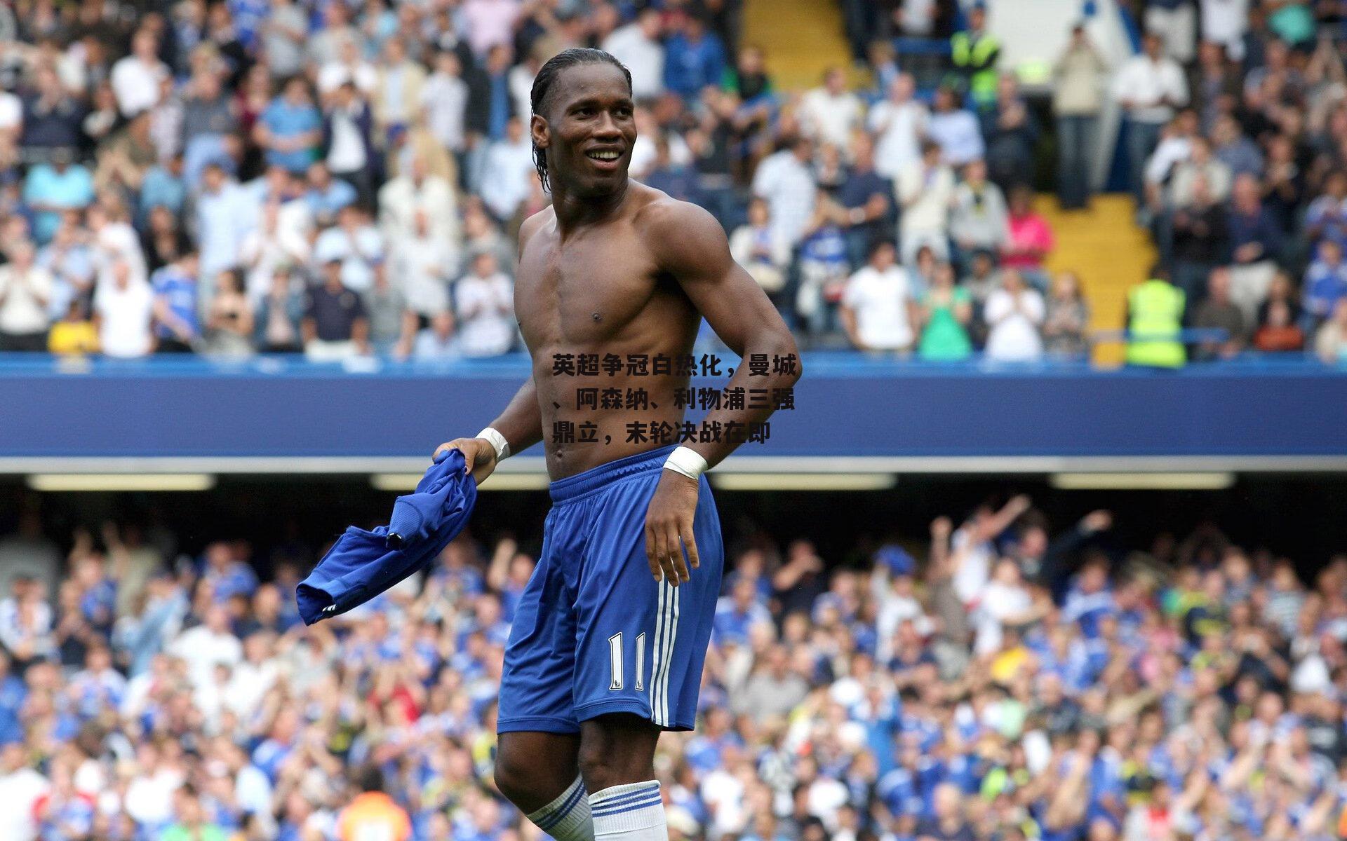 英超争冠白热化，曼城、阿森纳、利物浦三强鼎立，末轮决战在即